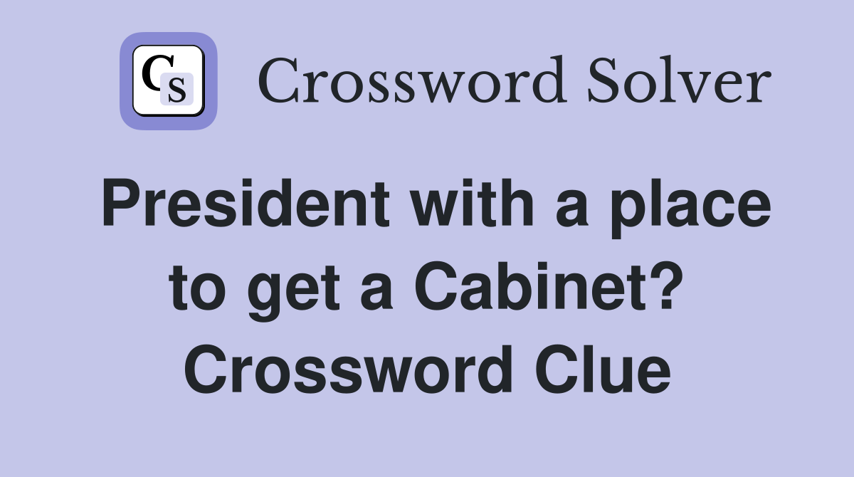 President with a place to get a Cabinet? Crossword Clue