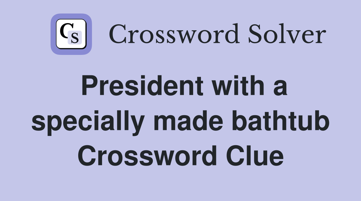 President with a specially made bathtub Crossword Clue