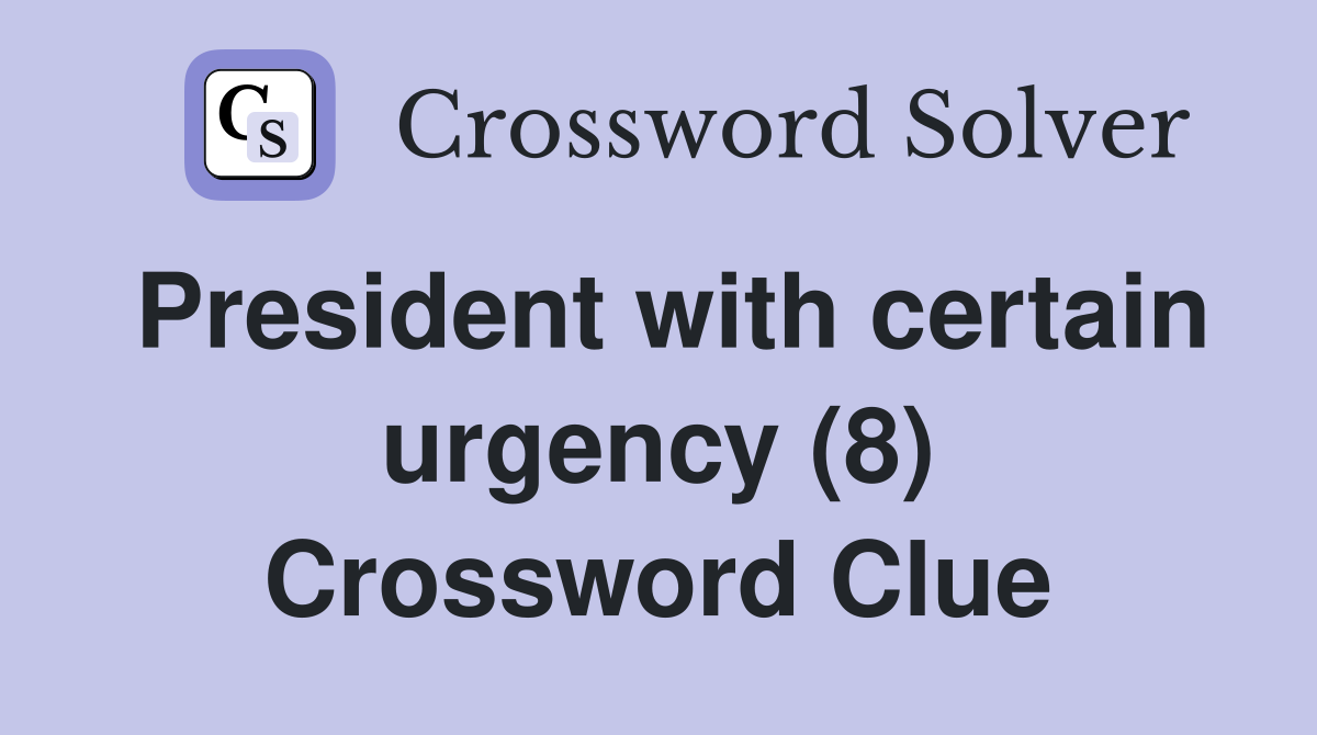 President with certain urgency (8) Crossword Clue