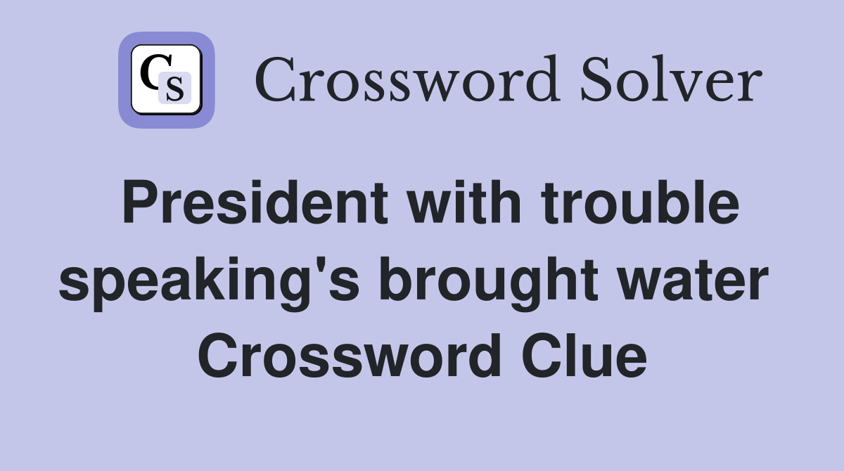 President with trouble speaking's brought water  Crossword Clue