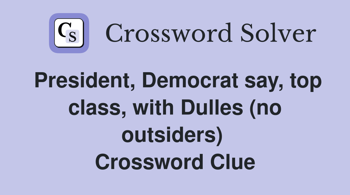 President, Democrat say, top class, with Dulles (no outsiders)  Crossword Clue