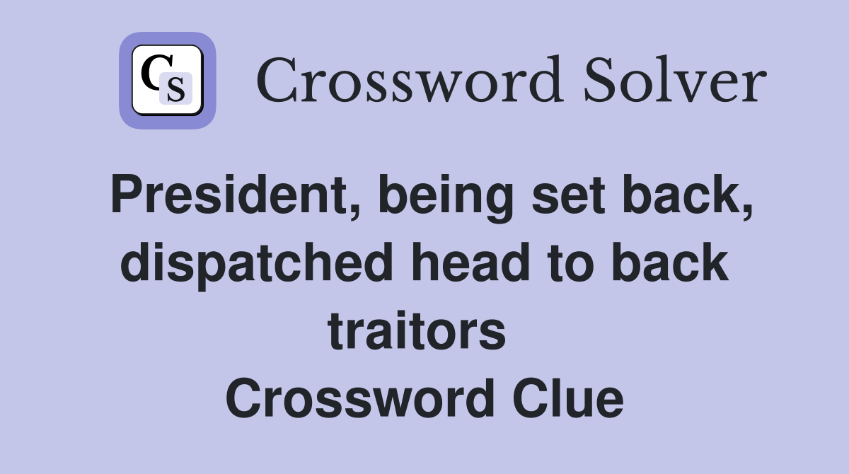 President, being set back, dispatched head to back traitors  Crossword Clue