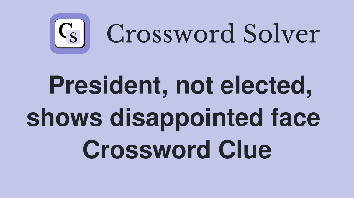 President, not elected, shows disappointed face  Crossword Clue