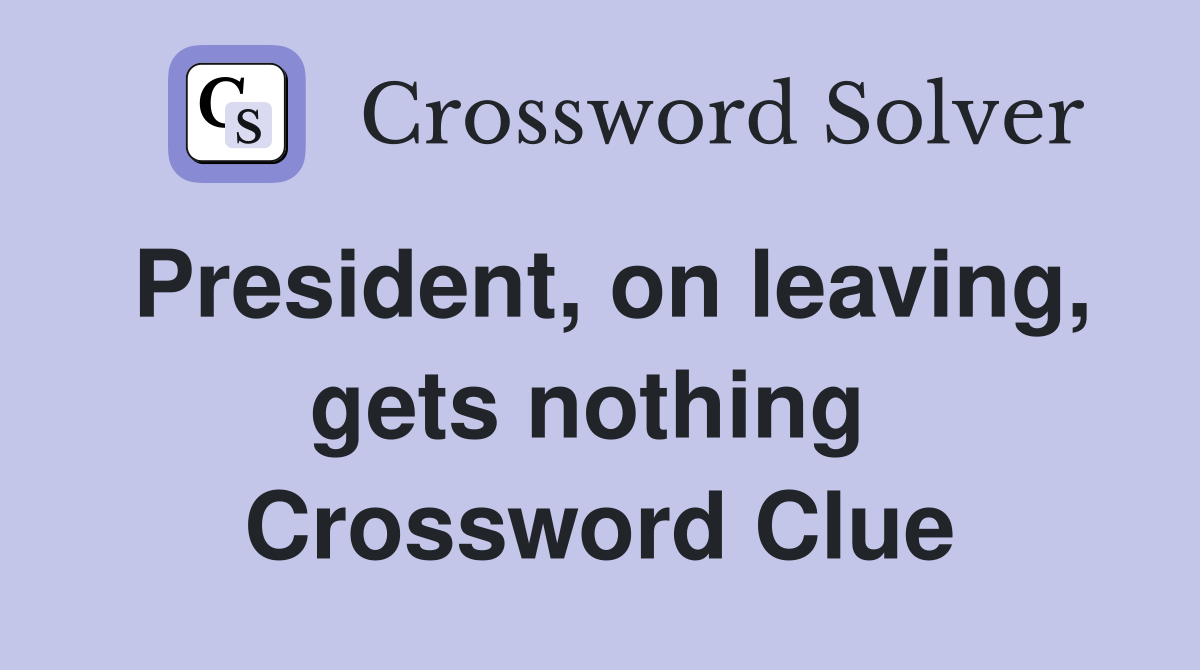 President, on leaving, gets nothing  Crossword Clue