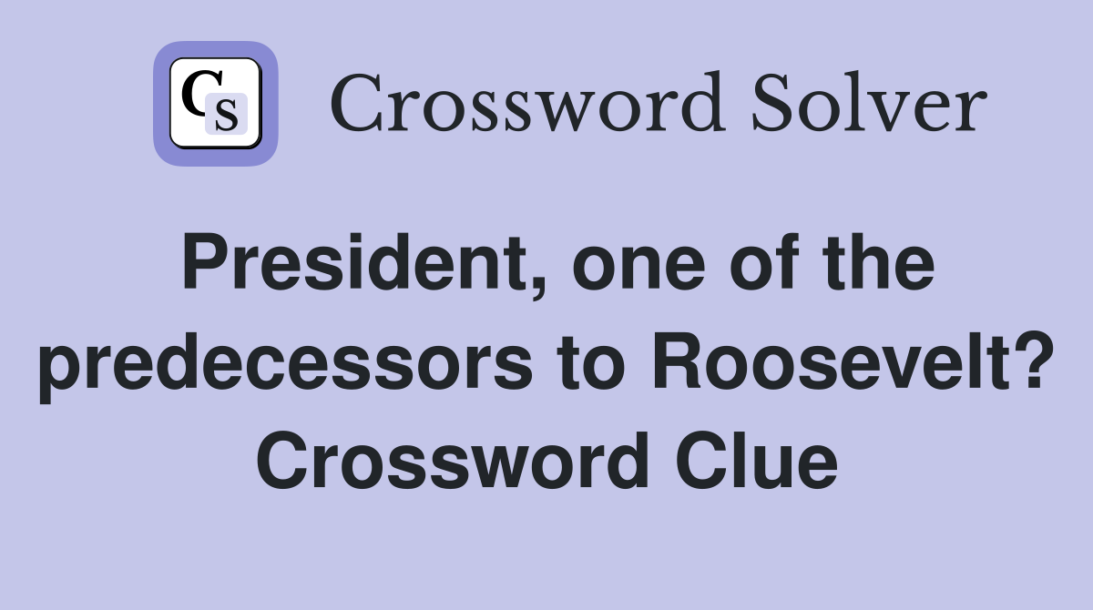 President, one of the predecessors to Roosevelt? Crossword Clue