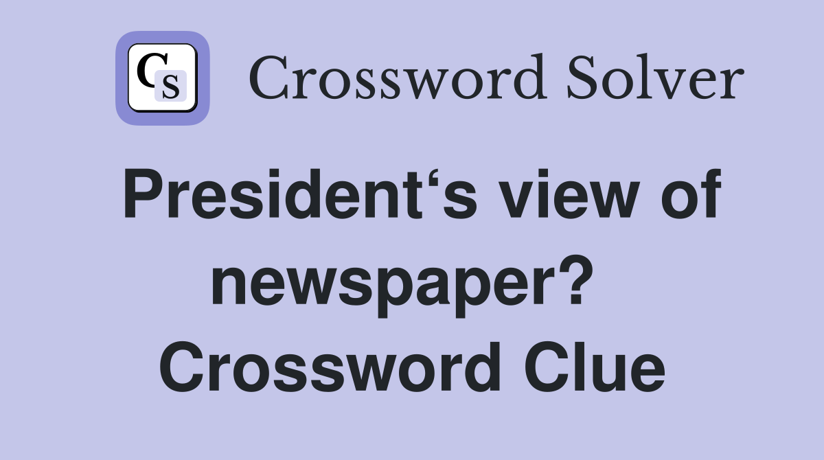 President‘s view of newspaper?  Crossword Clue