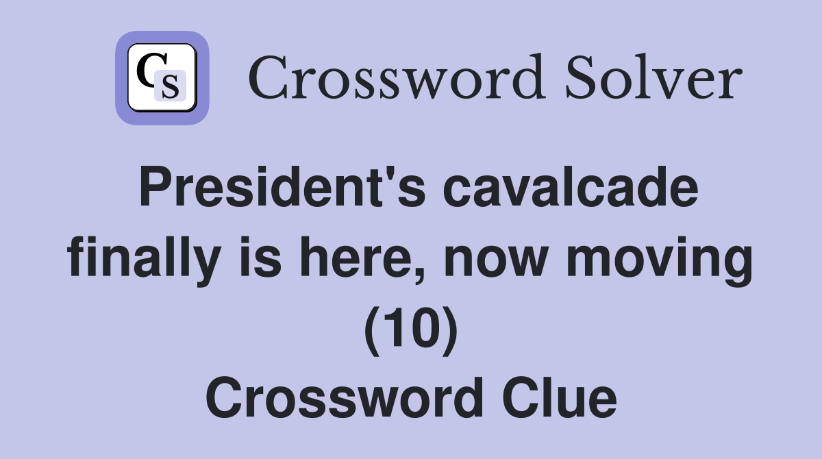 President's cavalcade finally is here, now moving (10) Crossword Clue