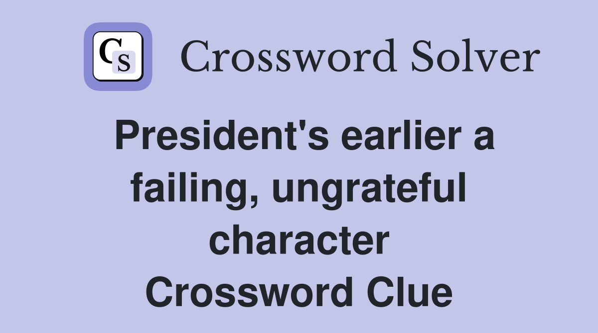 President's earlier a failing, ungrateful character Crossword Clue