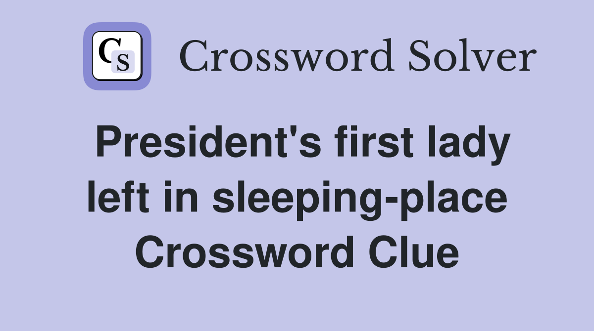 President's first lady left in sleeping-place Crossword Clue