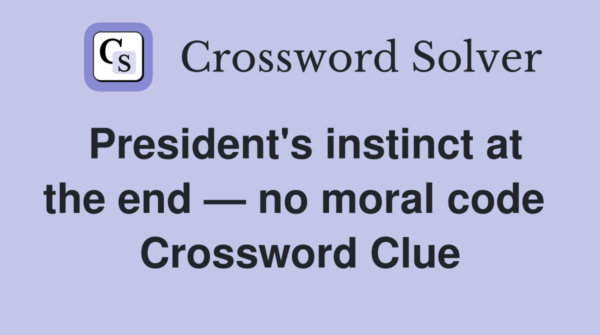 President's instinct at the end — no moral code  Crossword Clue