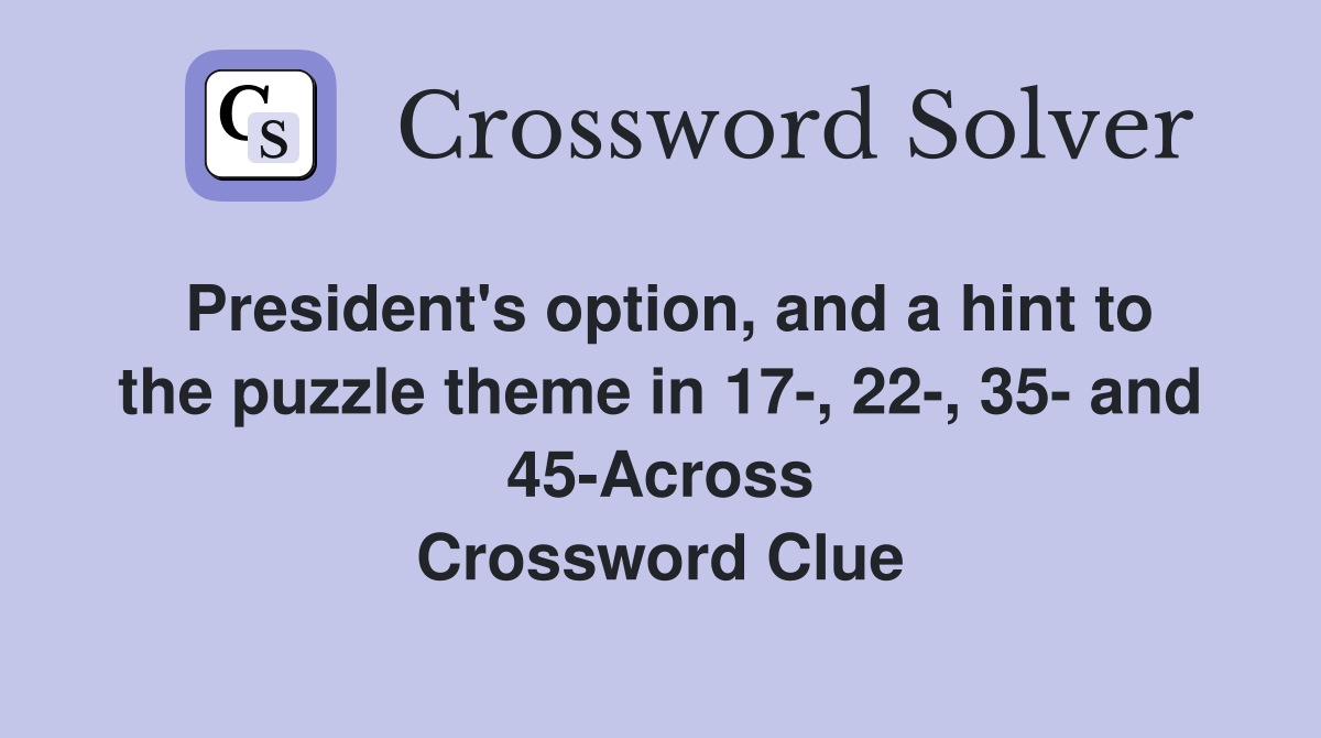 President's option, and a hint to the puzzle theme in 17-, 22-, 35- and 45-Across Crossword Clue