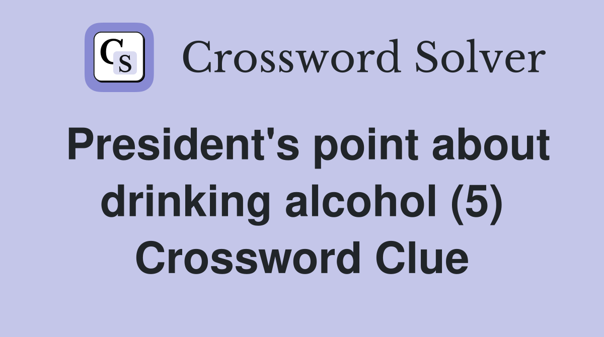 President's point about drinking alcohol (5) Crossword Clue