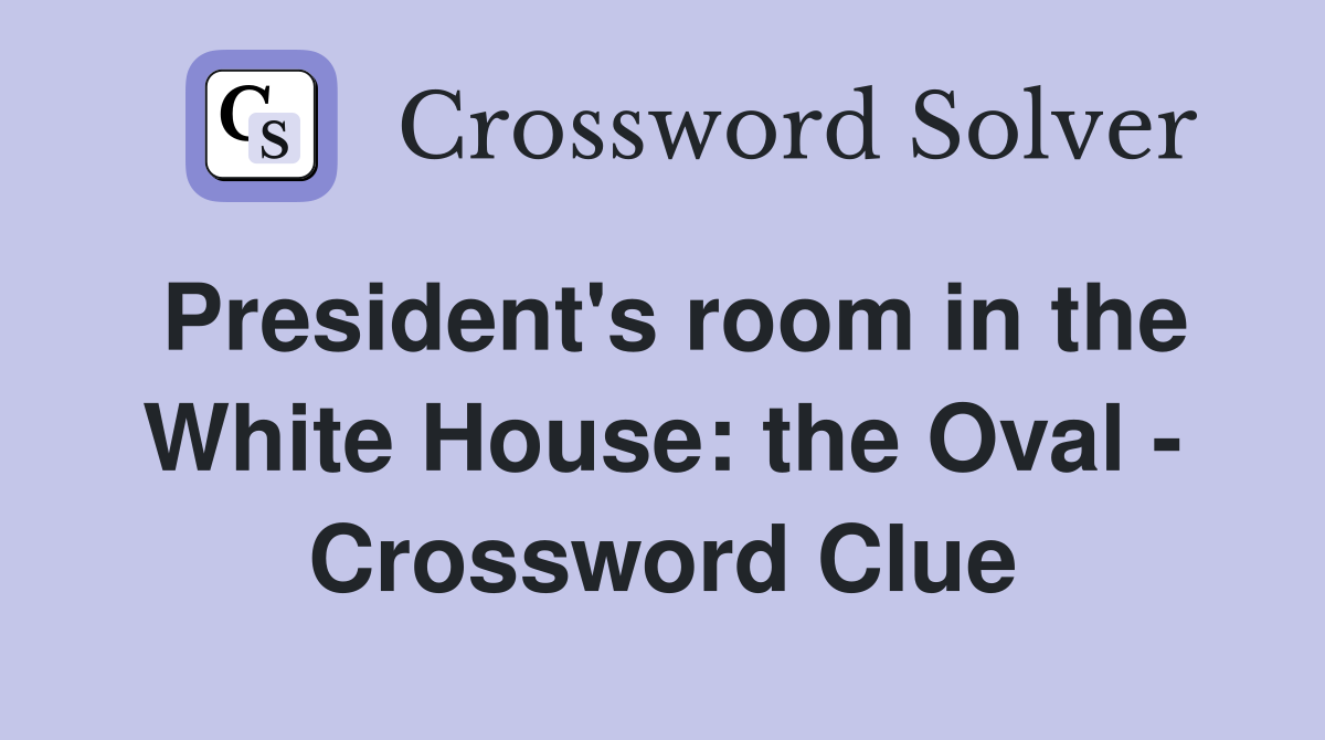 President's room in the White House: the Oval - Crossword Clue