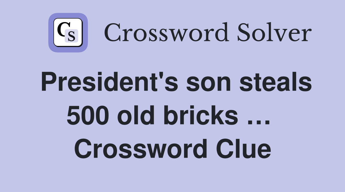 President's son steals 500 old bricks …  Crossword Clue