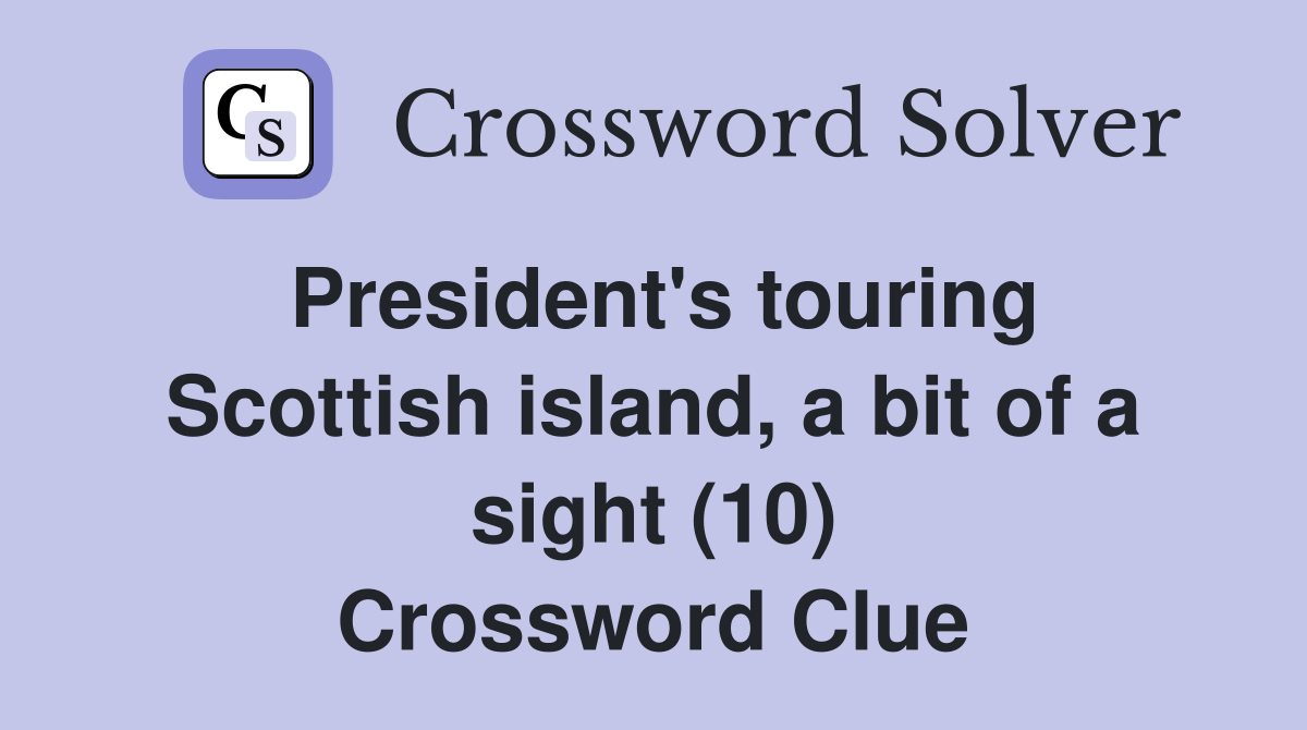 President's touring Scottish island, a bit of a sight (10) Crossword Clue