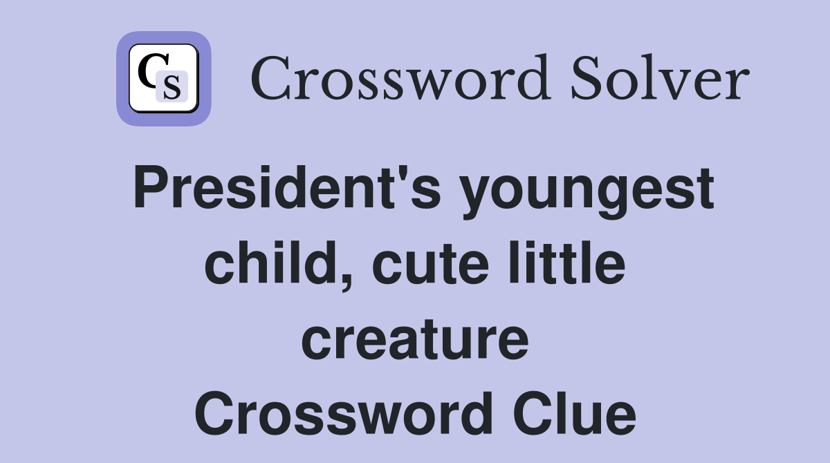 President's youngest child, cute little creature Crossword Clue