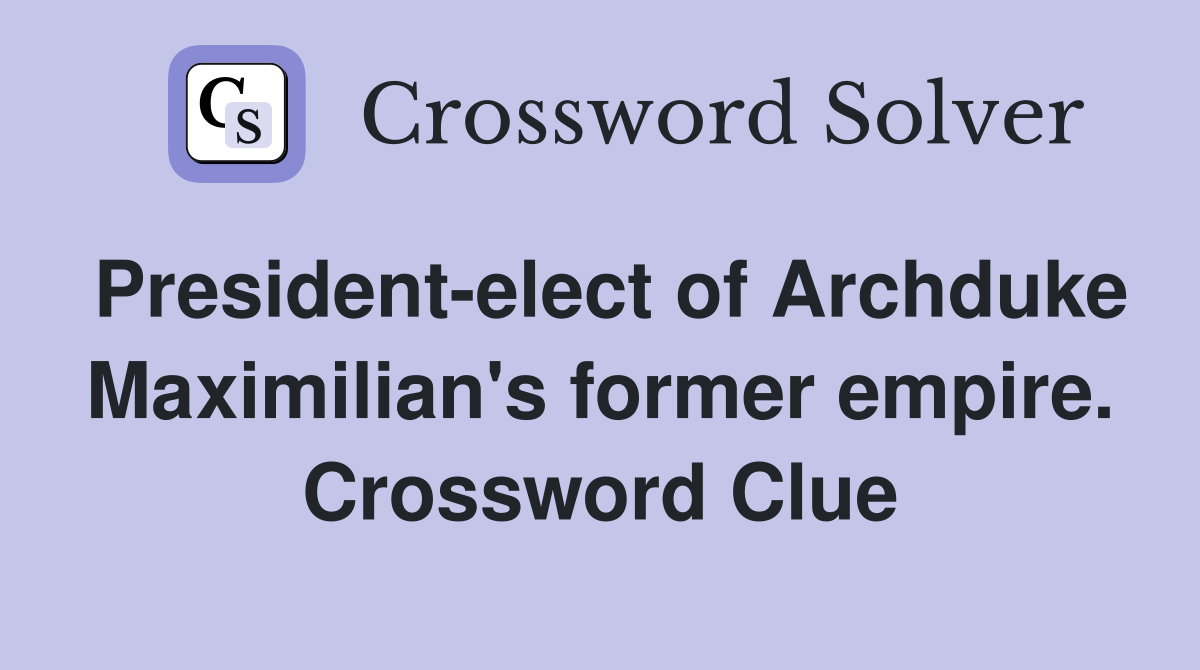 President-elect of Archduke Maximilian's former empire. Crossword Clue