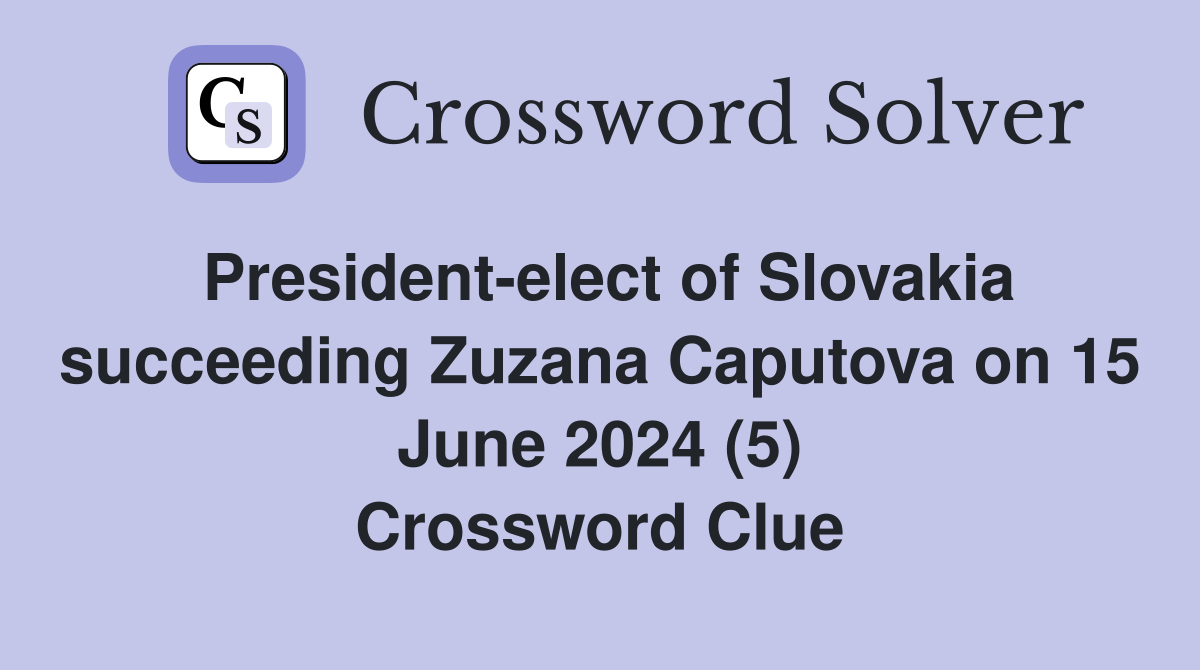 President-elect of Slovakia succeeding Zuzana Caputova on 15 June 2024 (5) Crossword Clue
