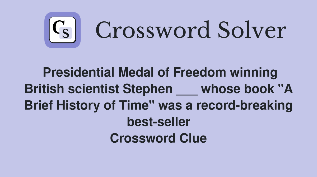Presidential Medal of Freedom winning British scientist Stephen ___ whose book "A Brief History of Time" was a record-breaking best-seller Crossword Clue