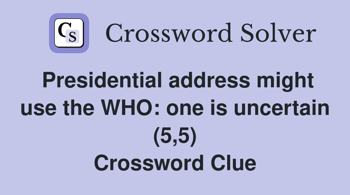 Presidential address might use the WHO: one is uncertain (5,5) Crossword Clue