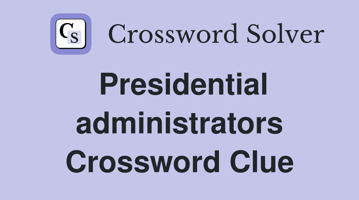 Presidential administrators Crossword Clue