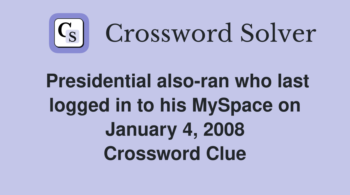 Presidential also-ran who last logged in to his MySpace on January 4, 2008 Crossword Clue