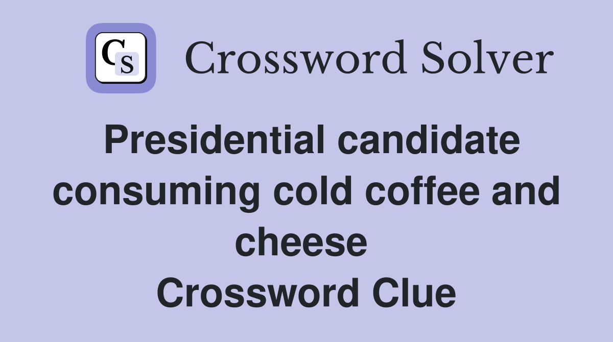 Presidential candidate consuming cold coffee and cheese  Crossword Clue