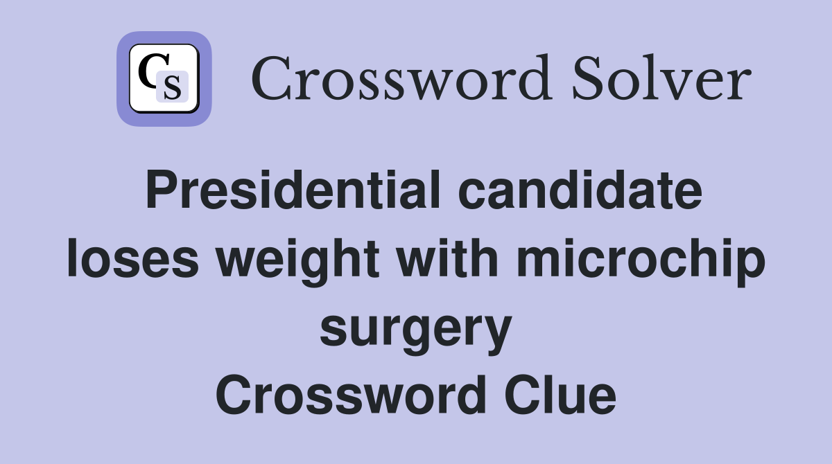 Presidential candidate loses weight with microchip surgery Crossword Clue