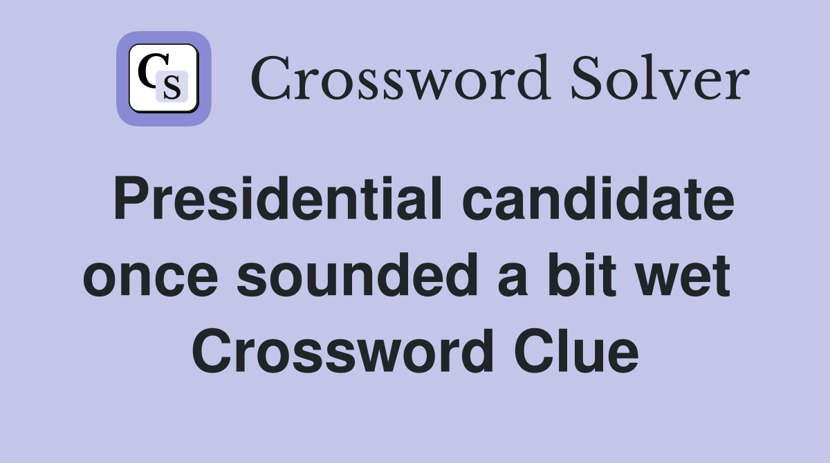 Presidential candidate once sounded a bit wet  Crossword Clue