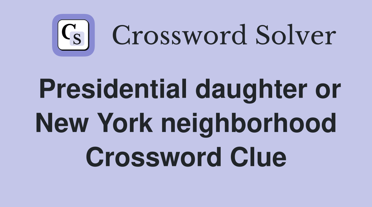 Presidential daughter or New York neighborhood Crossword Clue