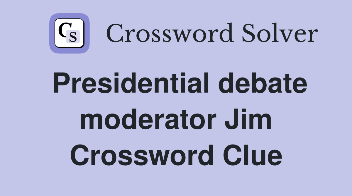 Presidential debate moderator Jim Crossword Clue