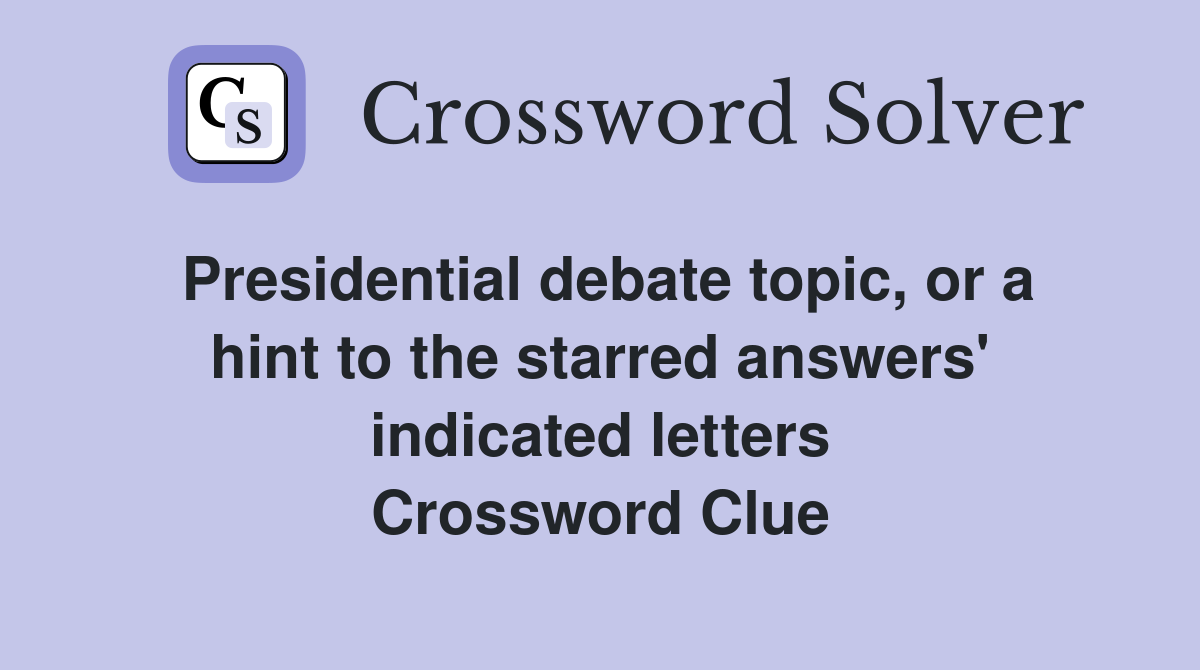 Presidential debate topic, or a hint to the starred answers' indicated letters Crossword Clue