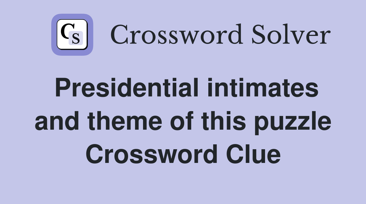 Presidential intimates and theme of this puzzle Crossword Clue