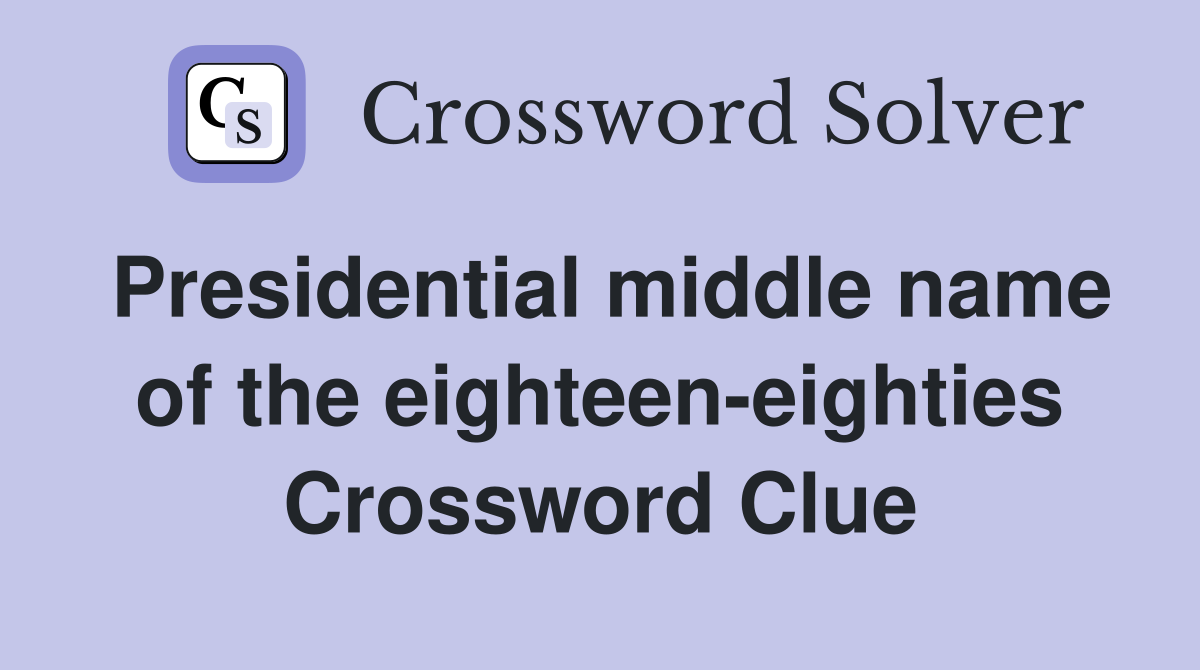 Presidential middle name of the eighteen-eighties Crossword Clue