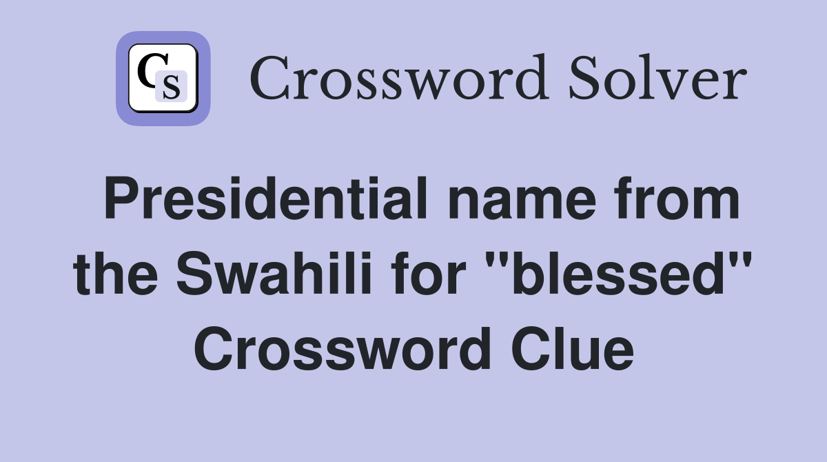 Presidential name from the Swahili for "blessed" Crossword Clue