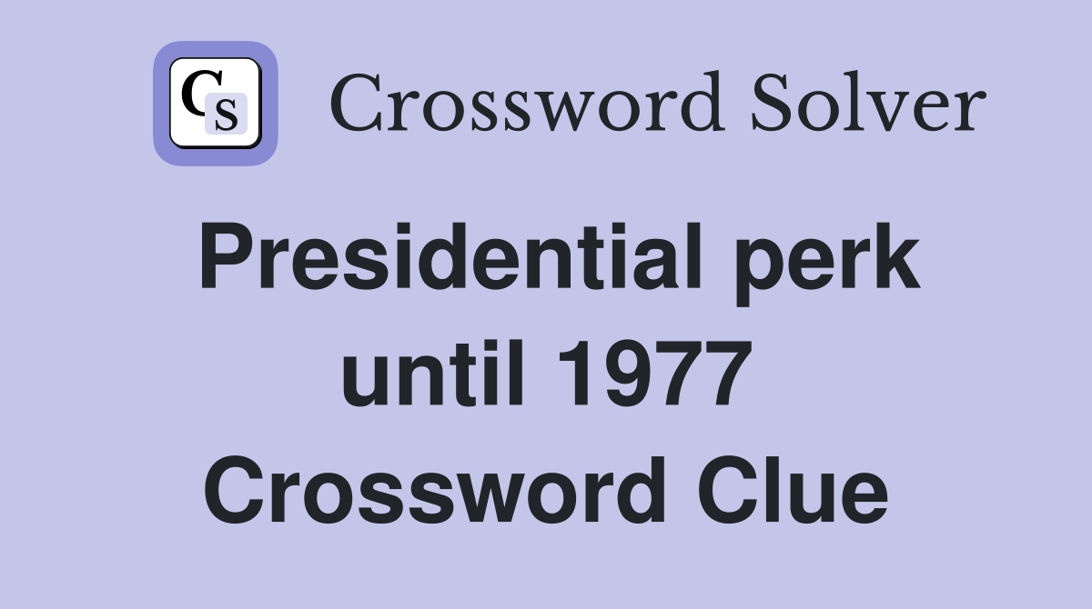 Presidential perk until 1977 Crossword Clue