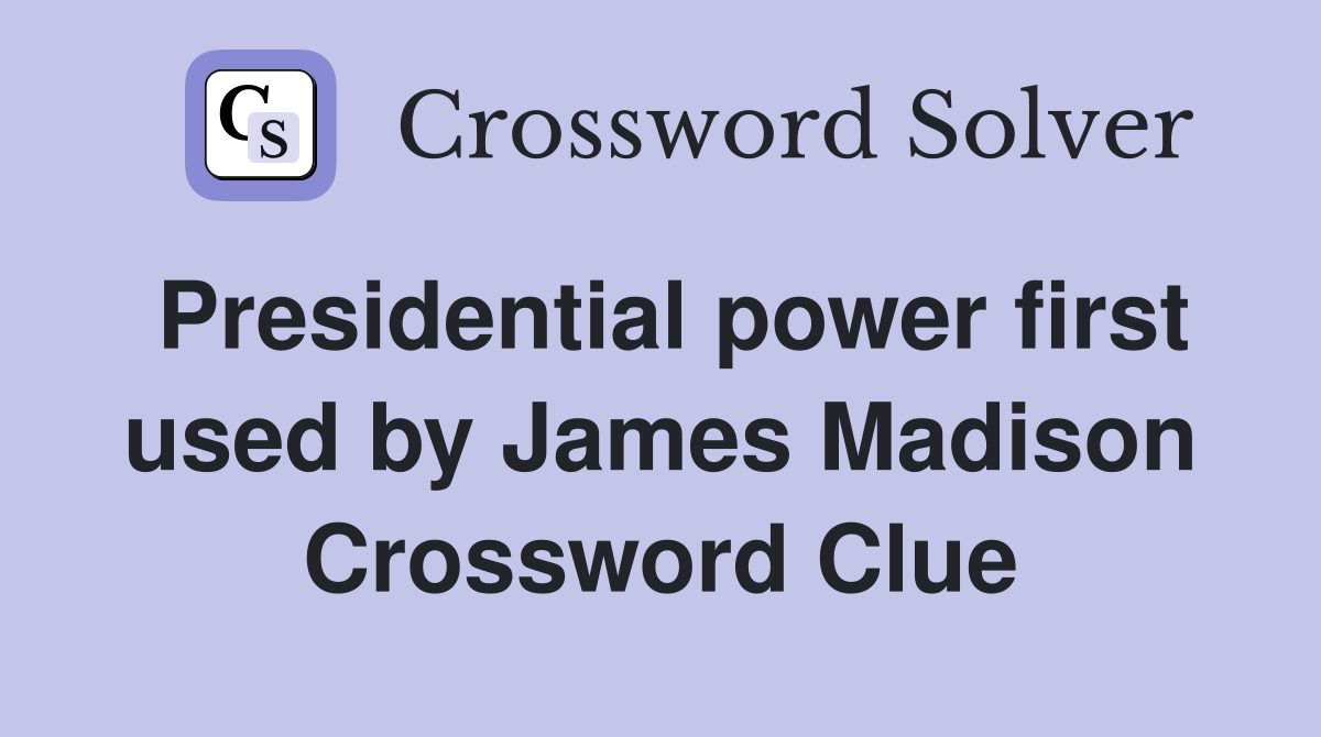 Presidential power first used by James Madison Crossword Clue