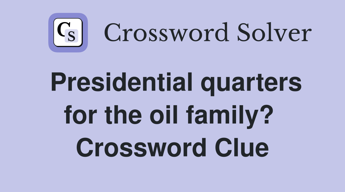 Presidential quarters for the oil family?  Crossword Clue