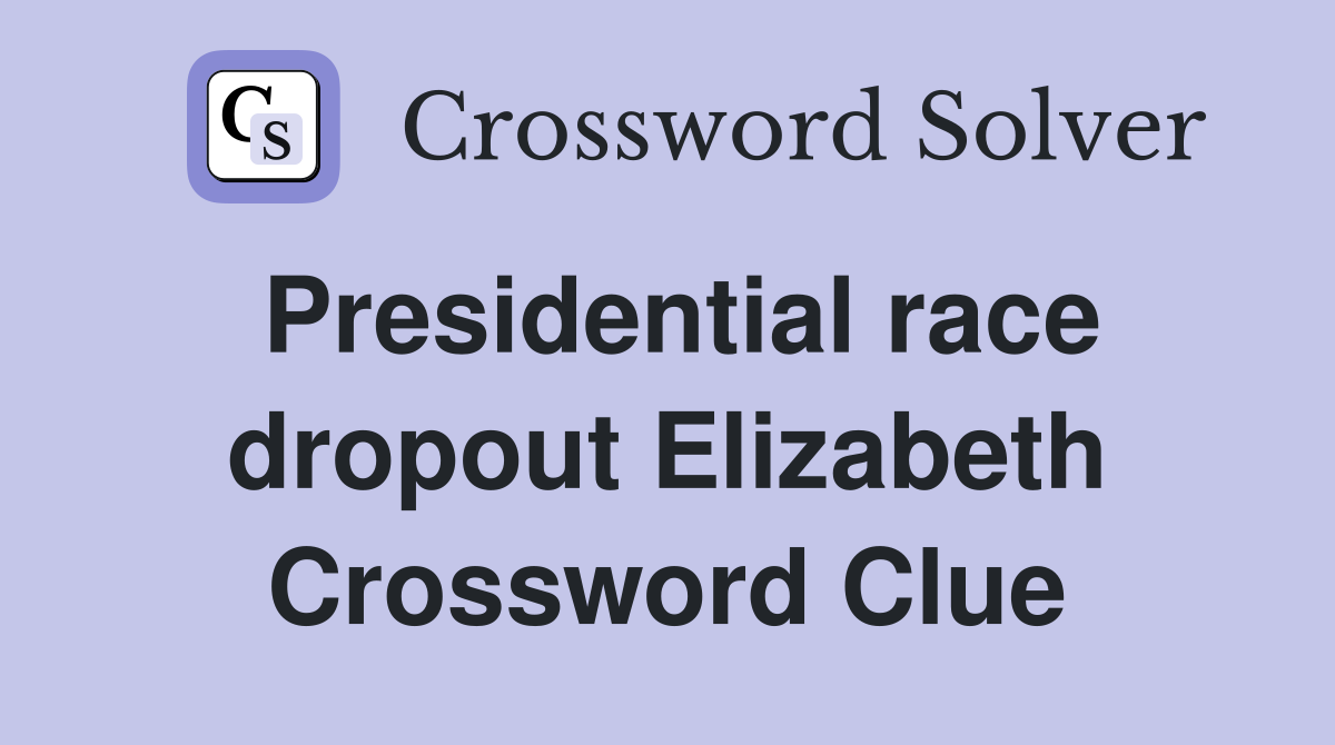 Presidential race dropout Elizabeth Crossword Clue