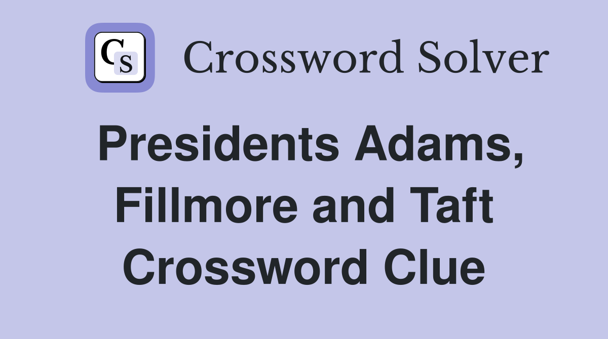 Presidents Adams, Fillmore and Taft Crossword Clue