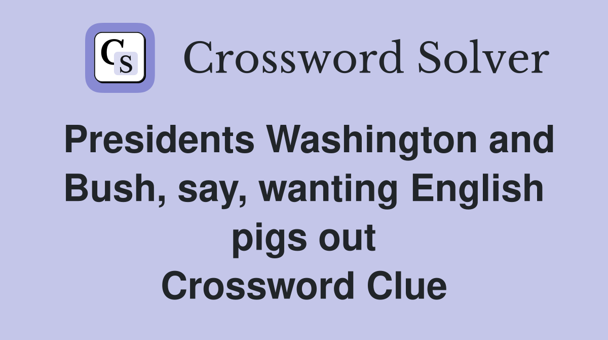 Presidents Washington and Bush, say, wanting English pigs out Crossword Clue