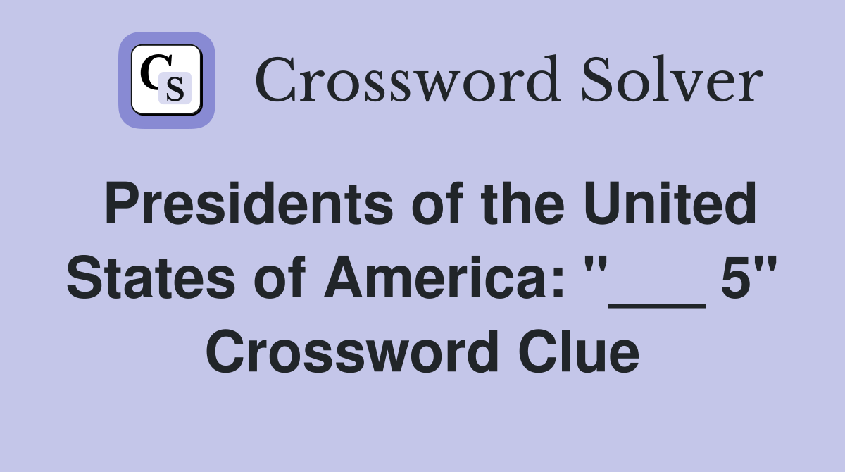 Presidents of the United States of America: "___ 5" Crossword Clue