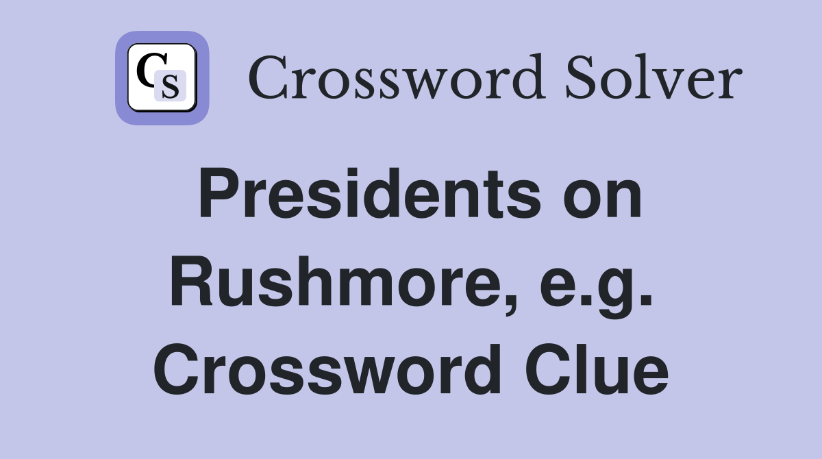 Presidents on Rushmore, e.g. Crossword Clue