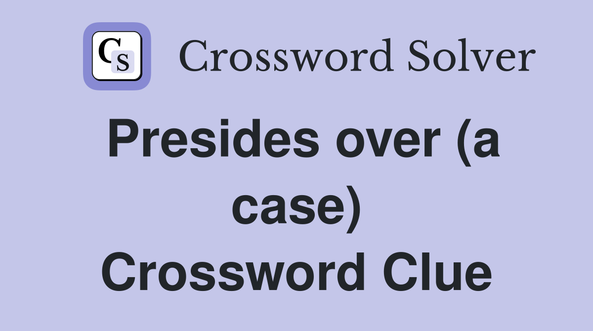Presides over (a case) Crossword Clue