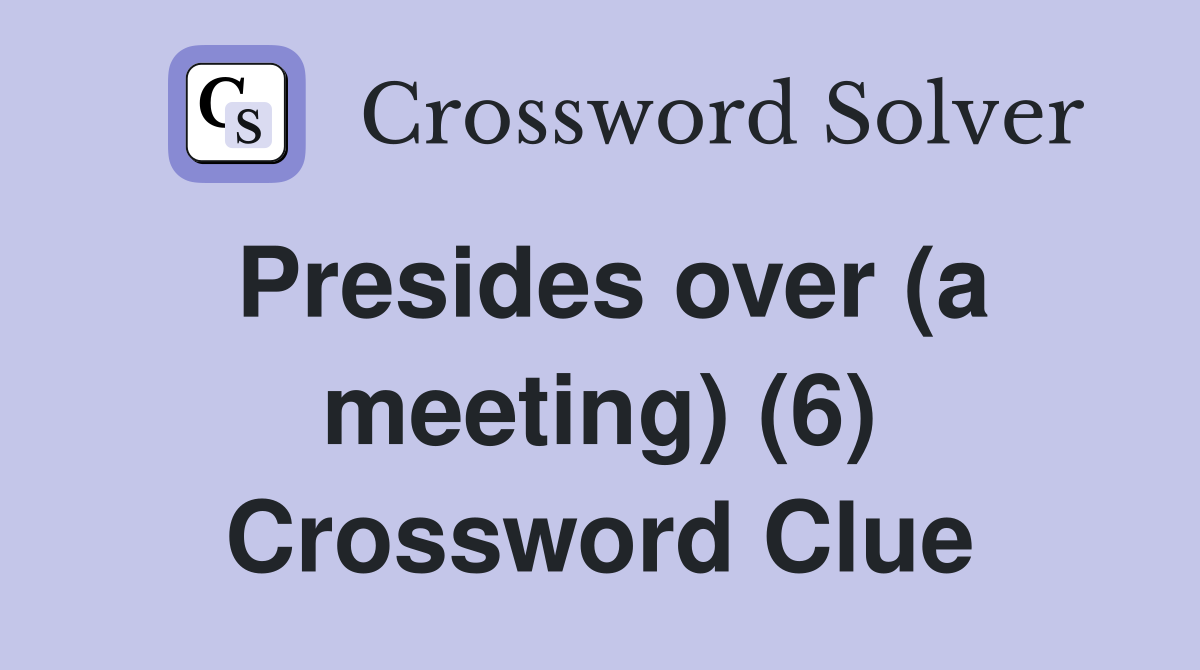 Presides over (a meeting) (6) Crossword Clue
