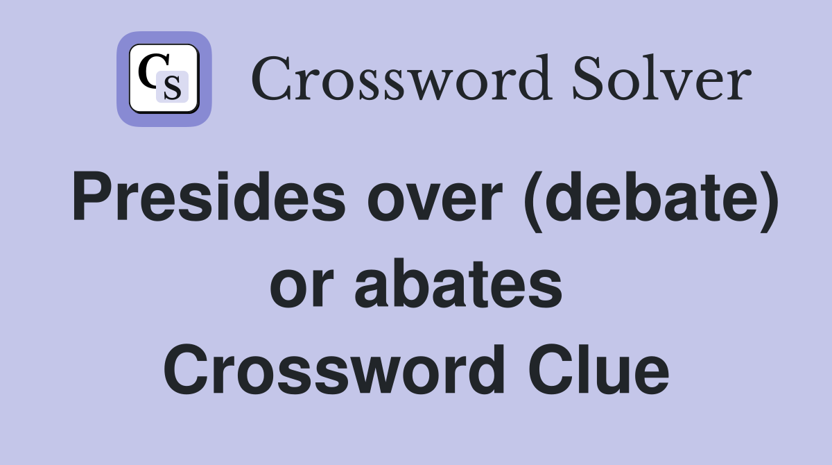 Presides over (debate) or abates Crossword Clue