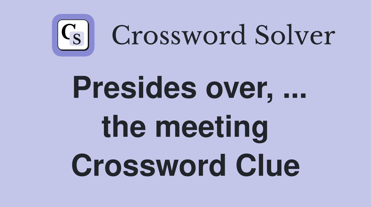 Presides over, ... the meeting Crossword Clue