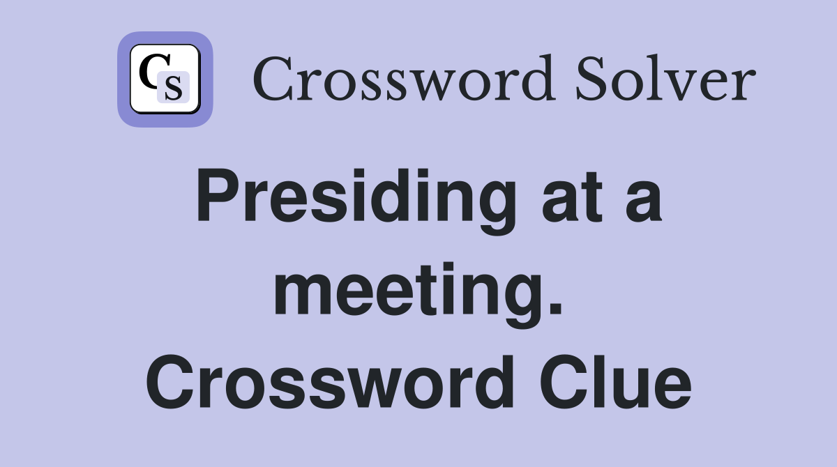 Presiding at a meeting. Crossword Clue