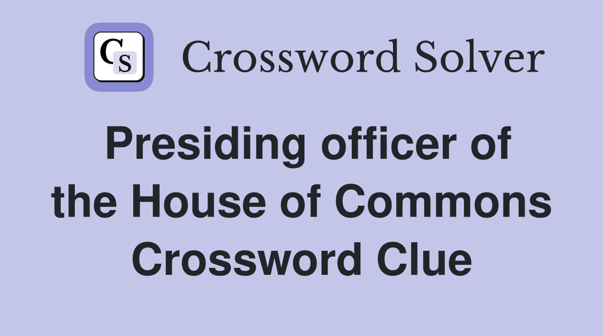 Presiding officer of the House of Commons Crossword Clue