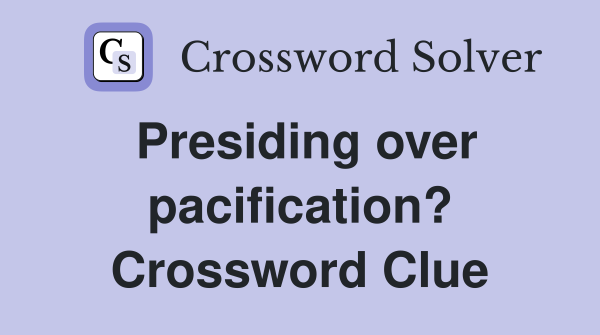 Presiding over pacification? Crossword Clue